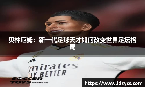 贝林厄姆：新一代足球天才如何改变世界足坛格局
