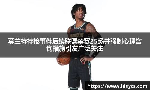 莫兰特持枪事件后续联盟禁赛25场并强制心理咨询措施引发广泛关注