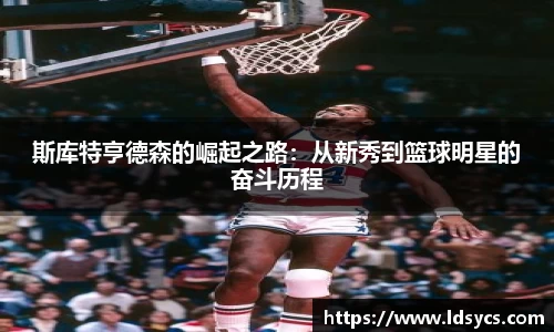 斯库特亨德森的崛起之路：从新秀到篮球明星的奋斗历程