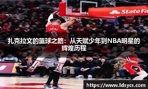 扎克拉文的篮球之路：从天赋少年到NBA明星的辉煌历程