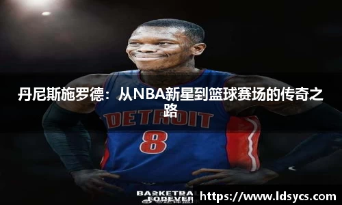 丹尼斯施罗德：从NBA新星到篮球赛场的传奇之路