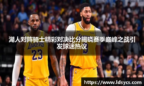 湖人对阵骑士精彩对决比分揭晓赛季巅峰之战引发球迷热议