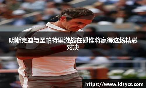 明斯克迪与圣帕特里激战在即谁将赢得这场精彩对决