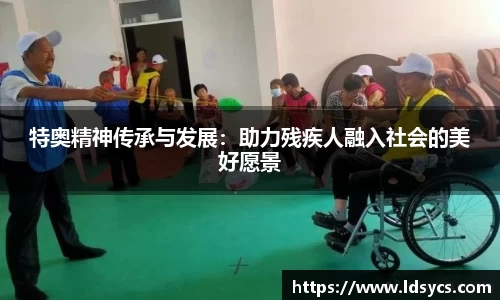 特奥精神传承与发展：助力残疾人融入社会的美好愿景