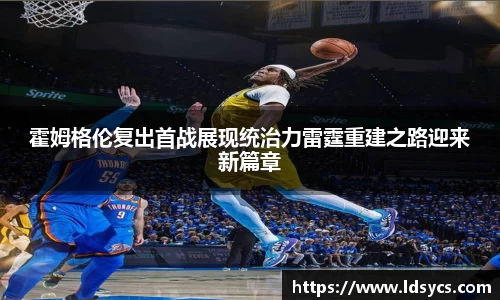 霍姆格伦复出首战展现统治力雷霆重建之路迎来新篇章