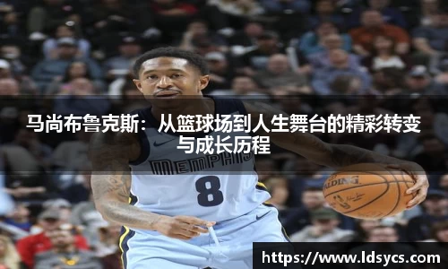 马尚布鲁克斯：从篮球场到人生舞台的精彩转变与成长历程
