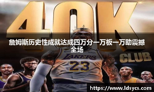 詹姆斯历史性成就达成四万分一万板一万助震撼全场