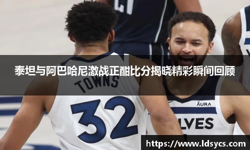 泰坦与阿巴哈尼激战正酣比分揭晓精彩瞬间回顾